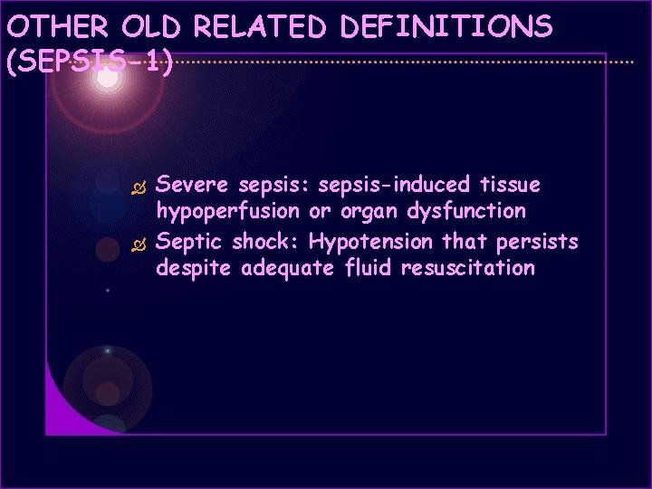 OTHER OLD RELATED DEFINITIONS (SEPSIS-1) Severe sepsis: sepsis-induced tissue hypoperfusion or organ dysfunction Septic