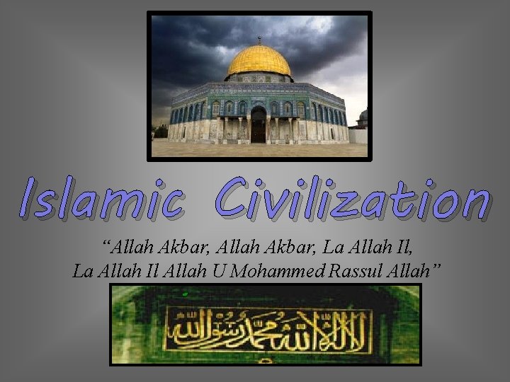 Islamic Civilization “Allah Akbar, La Allah Il, La Allah Il Allah U Mohammed Rassul