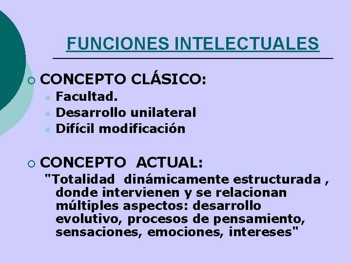 FUNCIONES INTELECTUALES ¡ CONCEPTO CLÁSICO: l l l ¡ Facultad. Desarrollo unilateral Difícil modificación FUNCIONES INTELECTUALES ¡ CONCEPTO CLÁSICO: l l l ¡ Facultad. Desarrollo unilateral Difícil modificación