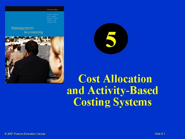 5 Cost Allocation and Activity-Based Costing Systems © 2007 Pearson Education Canada Slide 5