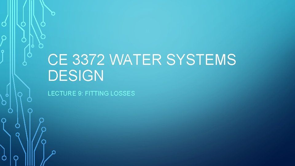 CE 3372 WATER SYSTEMS DESIGN LECTURE 9: FITTING LOSSES 