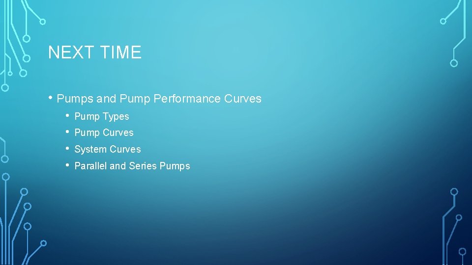 NEXT TIME • Pumps and Pump Performance Curves • • Pump Types Pump Curves