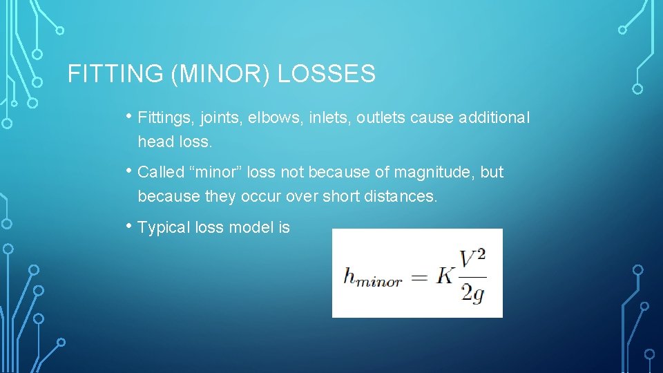 FITTING (MINOR) LOSSES • Fittings, joints, elbows, inlets, outlets cause additional head loss. •