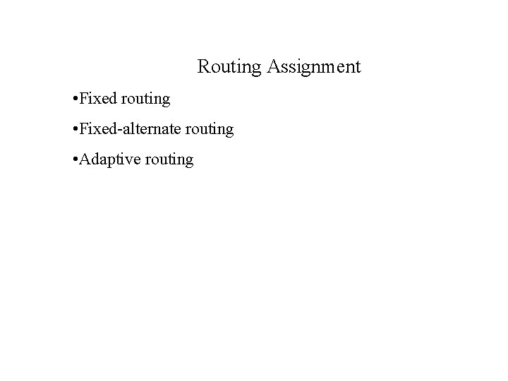 Routing Assignment • Fixed routing • Fixed-alternate routing • Adaptive routing 