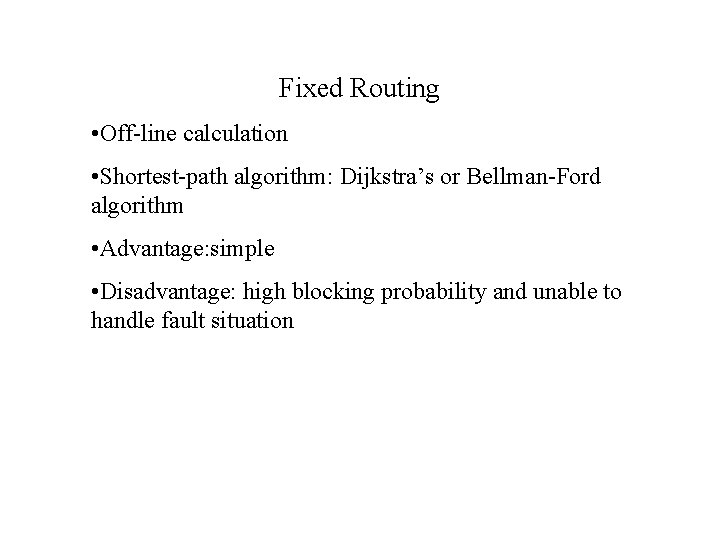 Fixed Routing • Off-line calculation • Shortest-path algorithm: Dijkstra’s or Bellman-Ford algorithm • Advantage: