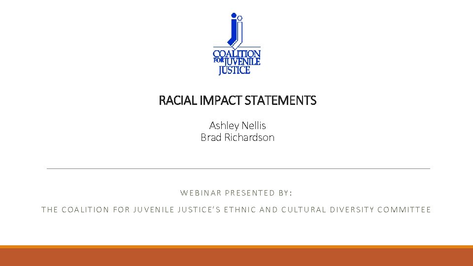 RACIAL IMPACT STATEMENTS Ashley Nellis Brad Richardson WEBINAR PRESENTED BY: THE COALITION FOR JUVENILE
