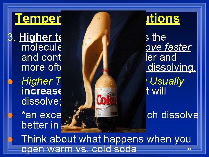 Temperature and Solutions 3. Higher temperature makes the molecules of the solvent move faster