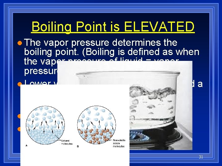 Boiling Point is ELEVATED l The vapor pressure determines the boiling point. (Boiling is