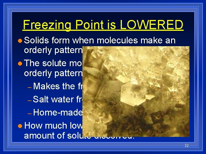 Freezing Point is LOWERED l Solids form when molecules make an orderly pattern called