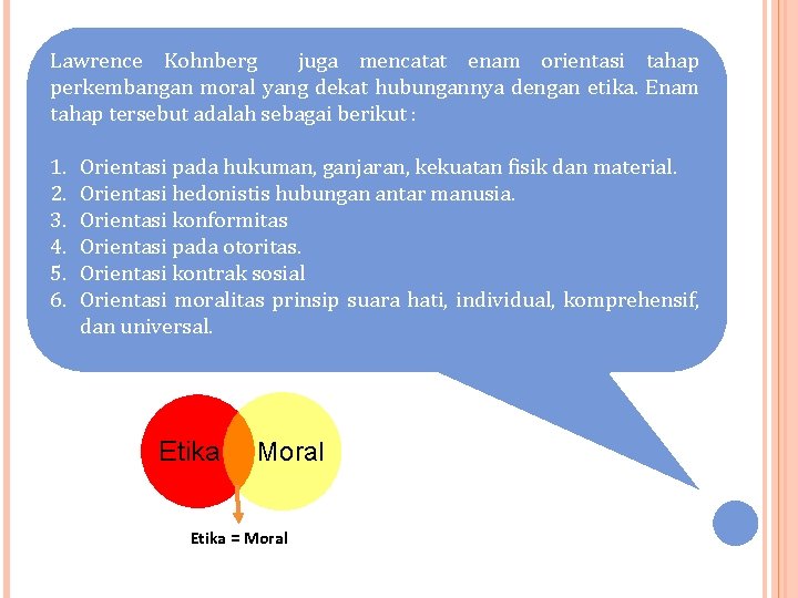 Lawrence Kohnberg juga mencatat enam orientasi tahap perkembangan moral yang dekat hubungannya dengan etika.