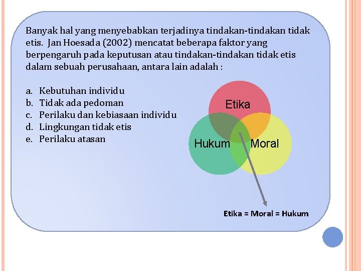 Banyak hal yang menyebabkan terjadinya tindakan-tindakan tidak etis. Jan Hoesada (2002) mencatat beberapa faktor