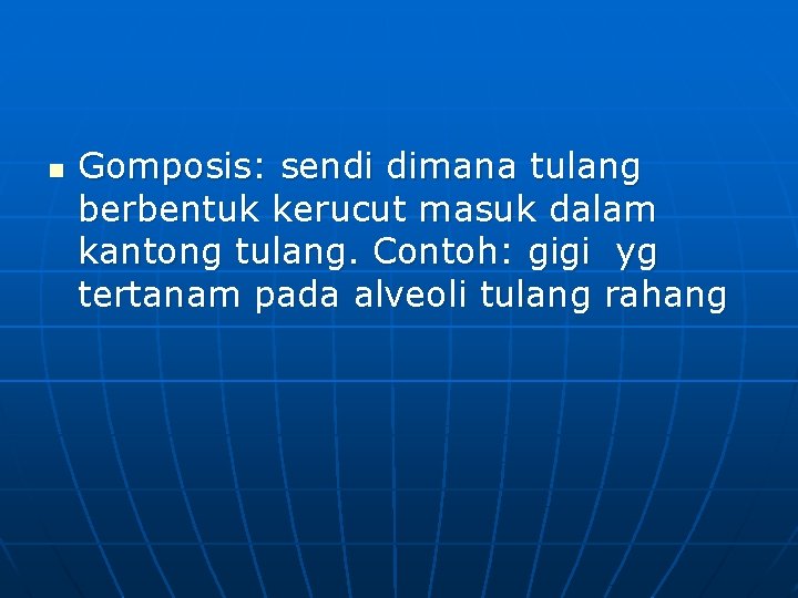 n Gomposis: sendi dimana tulang berbentuk kerucut masuk dalam kantong tulang. Contoh: gigi yg