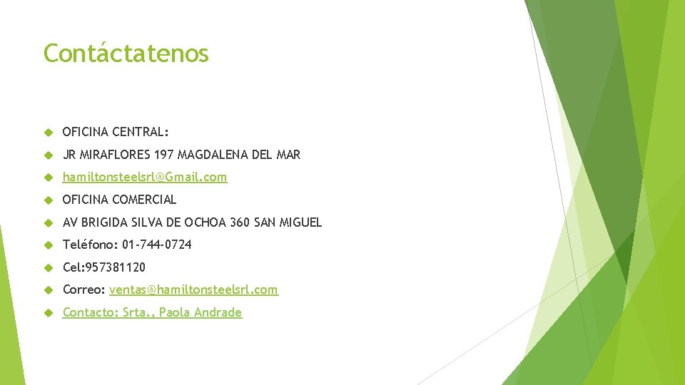 Contáctatenos OFICINA CENTRAL: JR MIRAFLORES 197 MAGDALENA DEL MAR hamiltonsteelsrl@Gmail. com OFICINA COMERCIAL AV Contáctatenos OFICINA CENTRAL: JR MIRAFLORES 197 MAGDALENA DEL MAR hamiltonsteelsrl@Gmail. com OFICINA COMERCIAL AV
