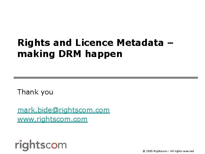 Rights and Licence Metadata – making DRM happen Thank you mark. bide@rightscom. com www.