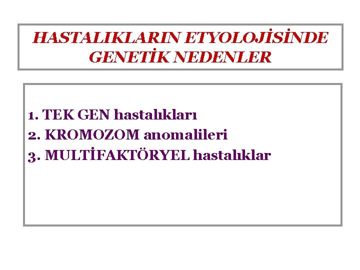 HASTALIKLARIN ETYOLOJİSİNDE GENETİK NEDENLER 1. TEK GEN hastalıkları 2. KROMOZOM anomalileri 3. MULTİFAKTÖRYEL hastalıklar