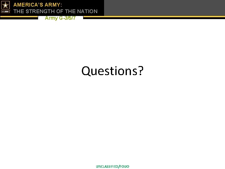 AMERICA’S ARMY: THE STRENGTH OF THE NATION Army G-3/5/7 Questions? UNCLASSIFIED/FOUO 