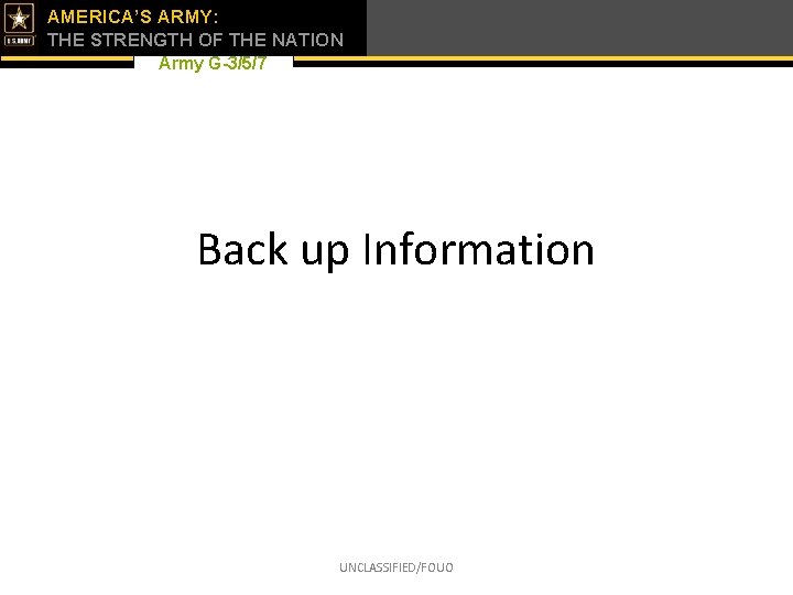 AMERICA’S ARMY: THE STRENGTH OF THE NATION Army G-3/5/7 Back up Information UNCLASSIFIED/FOUO 