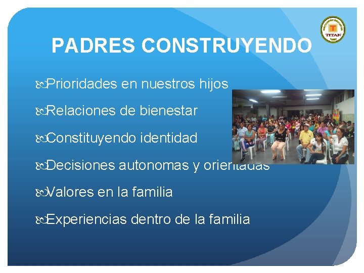 PADRES CONSTRUYENDO Prioridades en nuestros hijos Relaciones de bienestar Constituyendo identidad Decisiones autonomas y