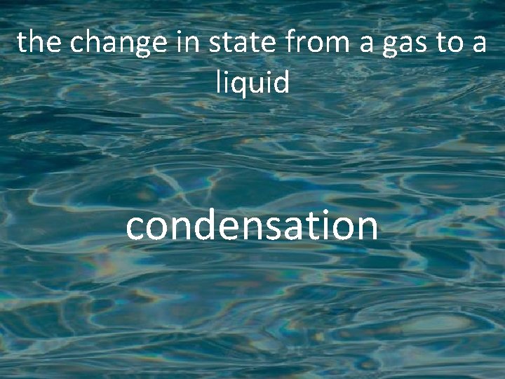 the change in state from a gas to a liquid condensation 