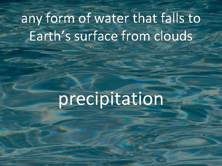 any form of water that falls to Earth’s surface from clouds precipitation 