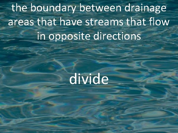 the boundary between drainage areas that have streams that flow in opposite directions divide