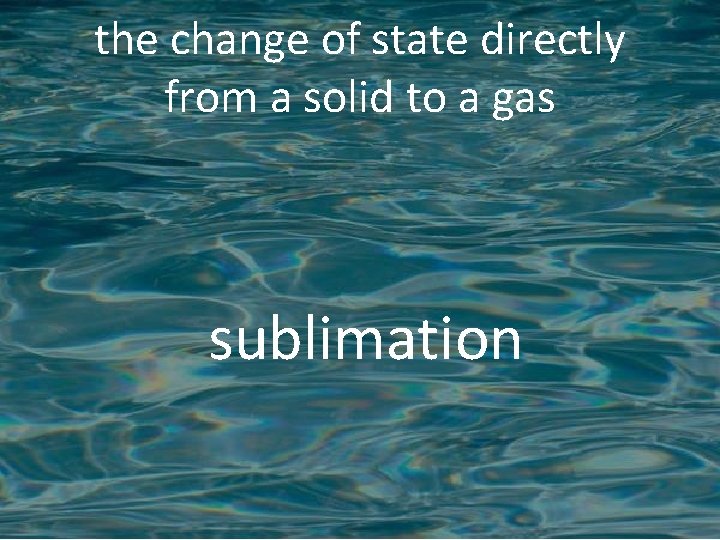 the change of state directly from a solid to a gas sublimation 