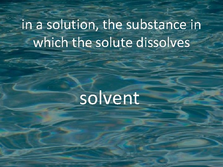 in a solution, the substance in which the solute dissolves solvent 