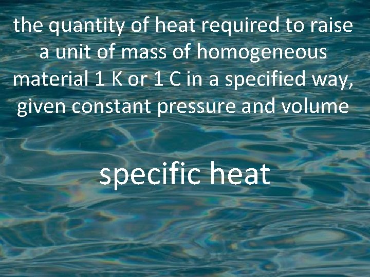 the quantity of heat required to raise a unit of mass of homogeneous material