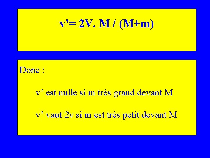 v’= 2 V. M / (M+m) Donc : v’ est nulle si m très