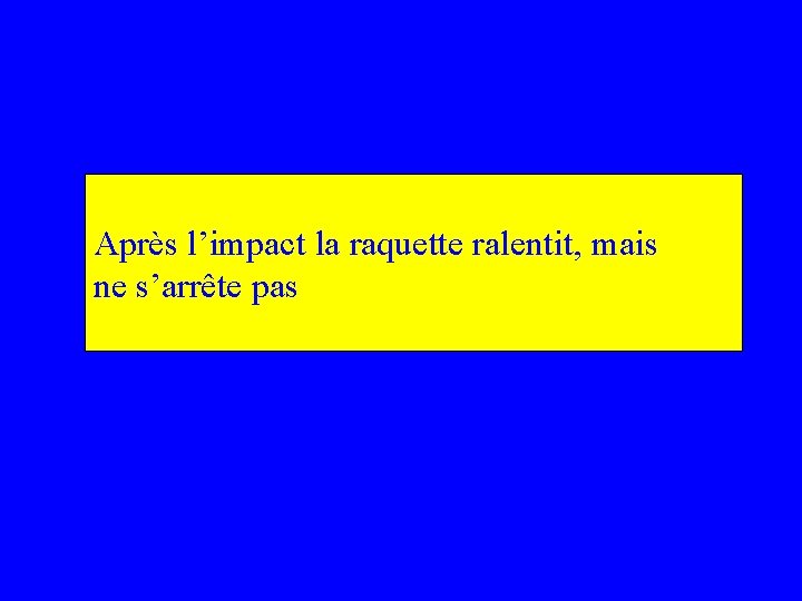 Après l’impact la raquette ralentit, mais ne s’arrête pas 