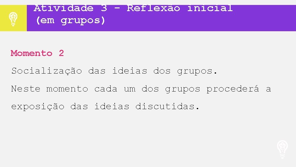 Atividade 3 - Reflexão inicial (em grupos) Momento 2 Socialização das ideias dos grupos.