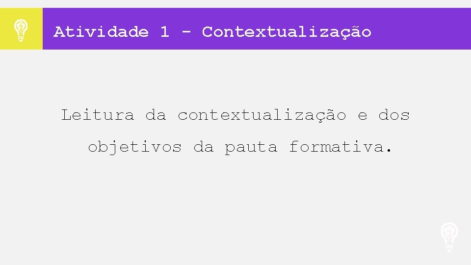 Atividade 1 - Contextualização Leitura da contextualização e dos objetivos da pauta formativa. 