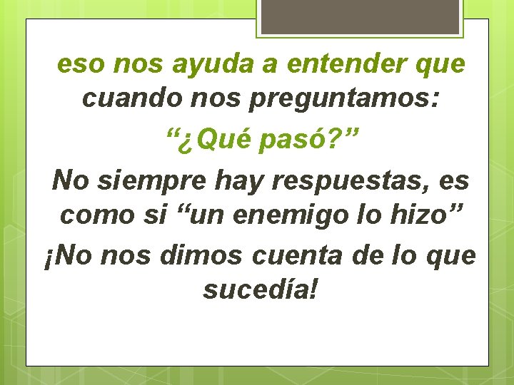 eso nos ayuda a entender que cuando nos preguntamos: “¿Qué pasó? ” No siempre