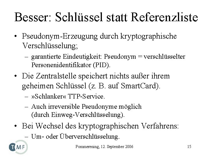 Besser: Schlüssel statt Referenzliste • Pseudonym-Erzeugung durch kryptographische Verschlüsselung; – garantierte Eindeutigkeit: Pseudonym =