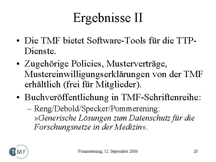 Ergebnisse II • Die TMF bietet Software-Tools für die TTPDienste. • Zugehörige Policies, Musterverträge,