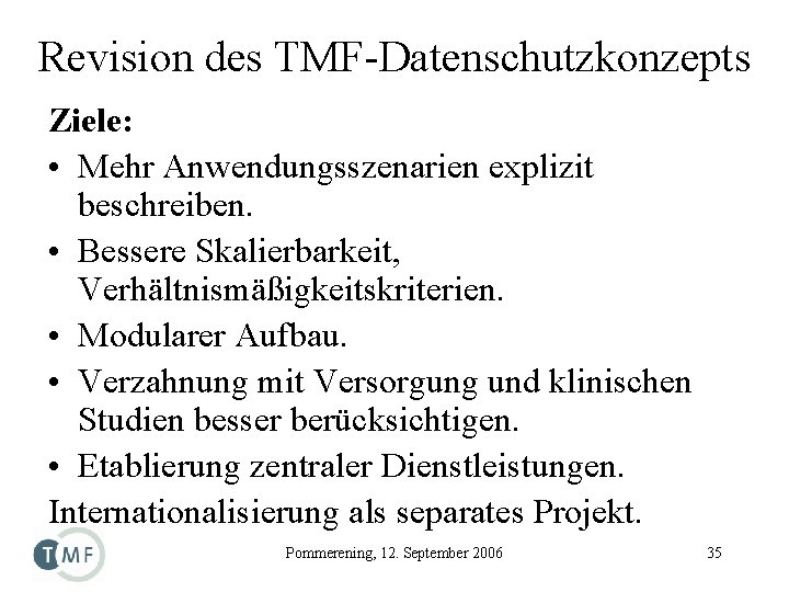 Revision des TMF-Datenschutzkonzepts Ziele: • Mehr Anwendungsszenarien explizit beschreiben. • Bessere Skalierbarkeit, Verhältnismäßigkeitskriterien. •