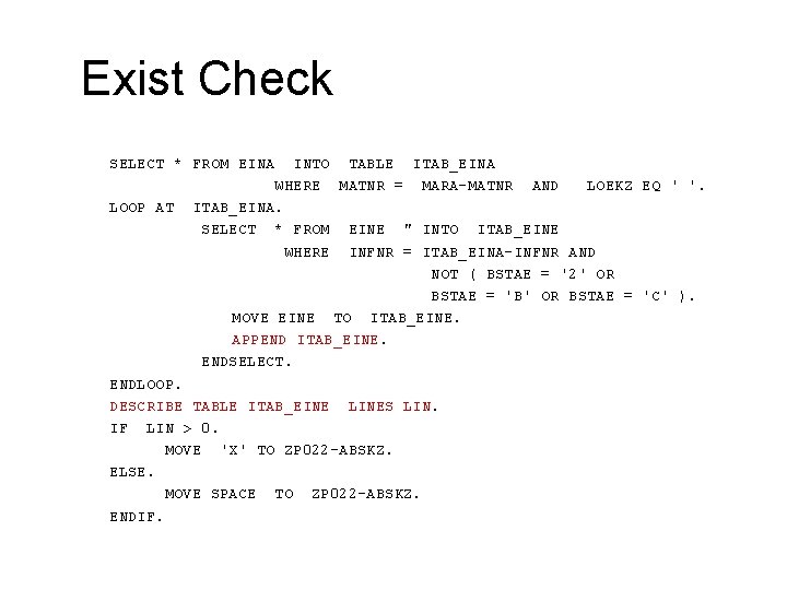 Exist Check SELECT * FROM EINA LOOP AT INTO TABLE ITAB_EINA WHERE MATNR =