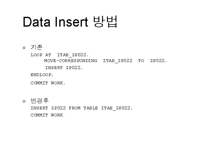 Data Insert 방법 n 기존 LOOP AT ITAB_ZP 022. MOVE-CORRESPONDING INSERT ZP 022. ENDLOOP.
