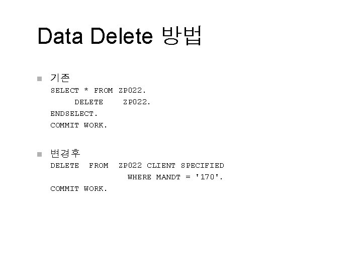 Data Delete 방법 n 기존 SELECT * FROM ZP 022. DELETE ZP 022. ENDSELECT.