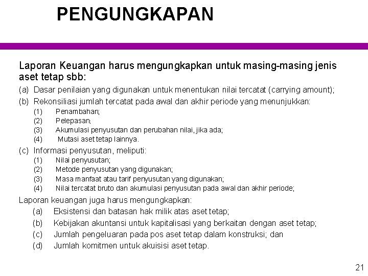 PENGUNGKAPAN Laporan Keuangan harus mengungkapkan untuk masing-masing jenis aset tetap sbb: (a) Dasar penilaian