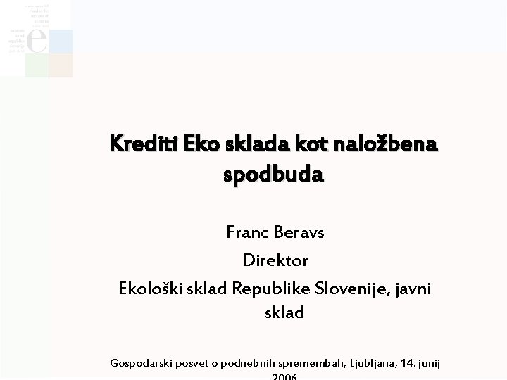 Krediti Eko sklada kot naložbena spodbuda Franc Beravs Direktor Ekološki sklad Republike Slovenije, javni