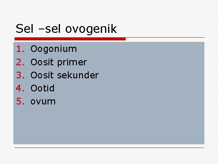 Sel –sel ovogenik 1. 2. 3. 4. 5. Oogonium Oosit primer Oosit sekunder Ootid