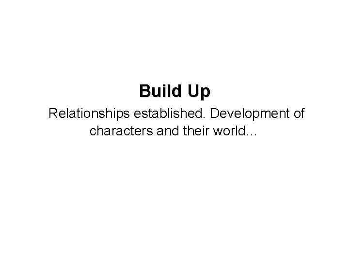 Build Up Relationships established. Development of characters and their world… 