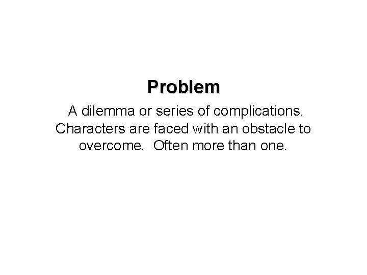 Problem A dilemma or series of complications. Characters are faced with an obstacle to