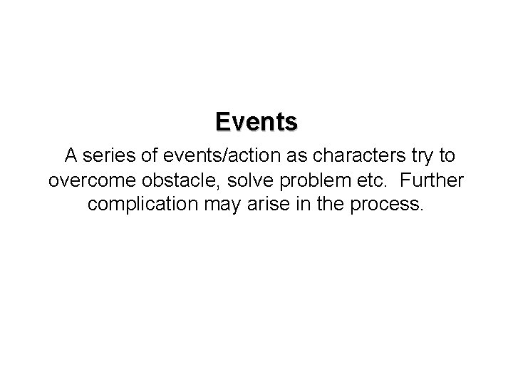 Events A series of events/action as characters try to overcome obstacle, solve problem etc.