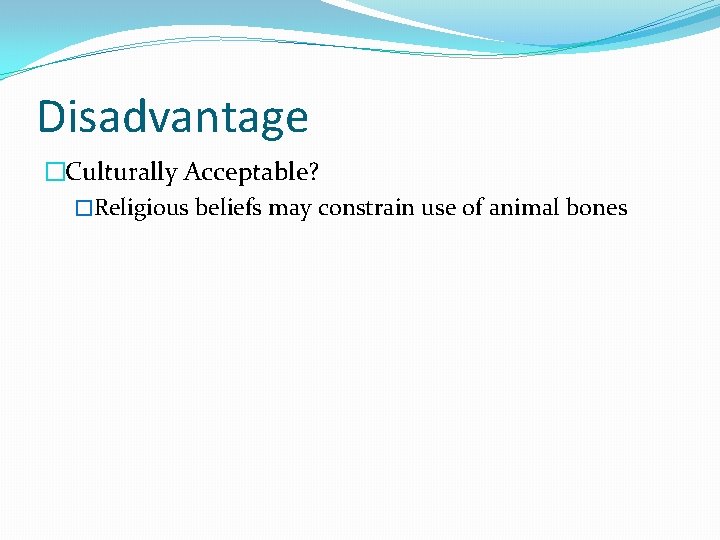 Disadvantage �Culturally Acceptable? �Religious beliefs may constrain use of animal bones 