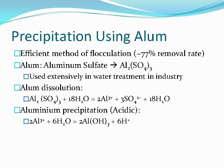 Precipitation Using Alum �Efficient method of flocculation (~77% removal rate) �Alum: Aluminum Sulfate Al