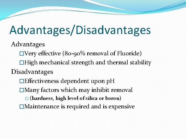 Advantages/Disadvantages Advantages �Very effective (80 -90% removal of Fluoride) �High mechanical strength and thermal