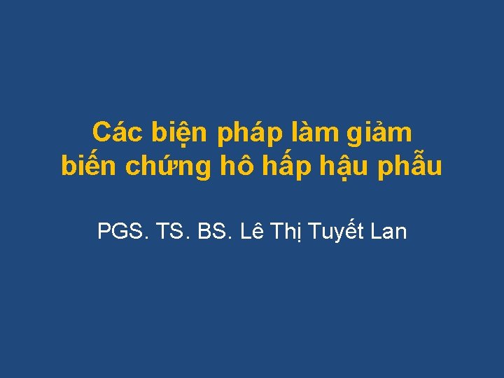 Các biện pháp làm giảm biến chứng hô hấp hậu phẫu PGS. TS. BS.