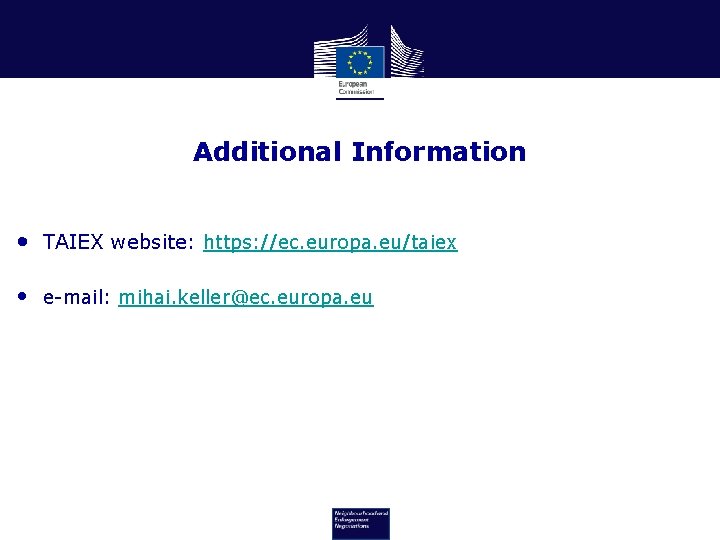 Additional Information • TAIEX website: https: //ec. europa. eu/taiex • e-mail: mihai. keller@ec. europa.